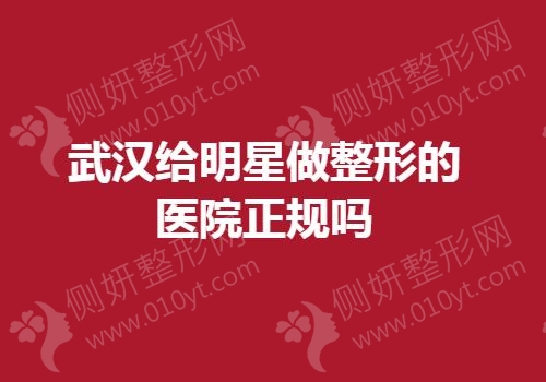 武汉市给明星做整形的医院正规吗