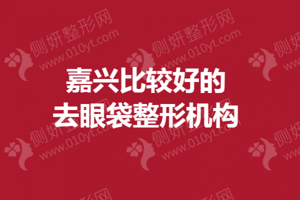 嘉兴比较好的去眼袋整形机构