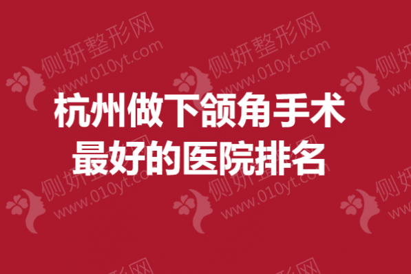 杭州做下颌角手术最好的医院排名