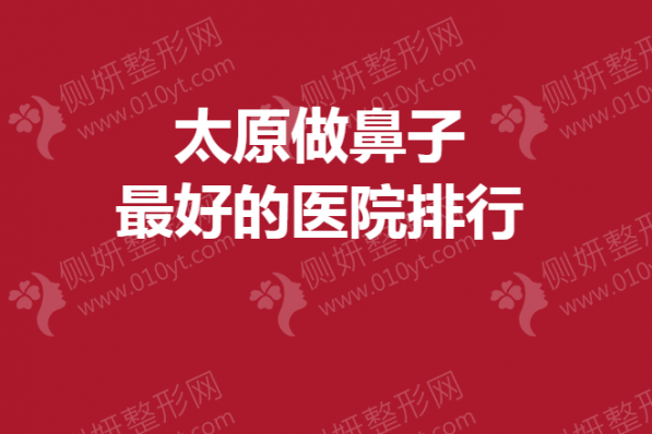 太原做鼻子最好的医院排行