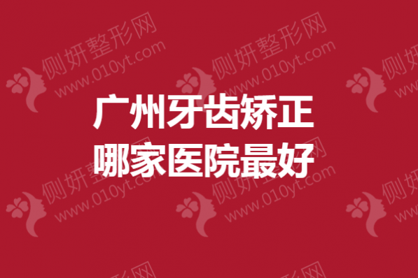 广州牙齿矫正哪家医院最好