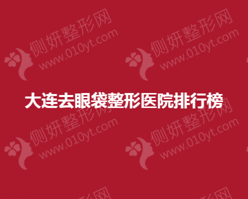大连去眼袋整形医院排行榜