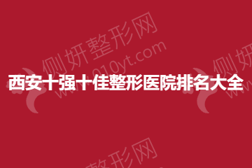 西安十强十佳整形美容医院排名大全