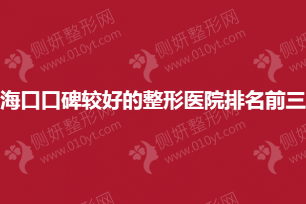海口口碑较好的整形医院排名前三