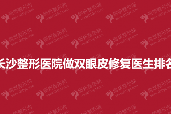 长沙整形医院做双眼皮修复医生排名
