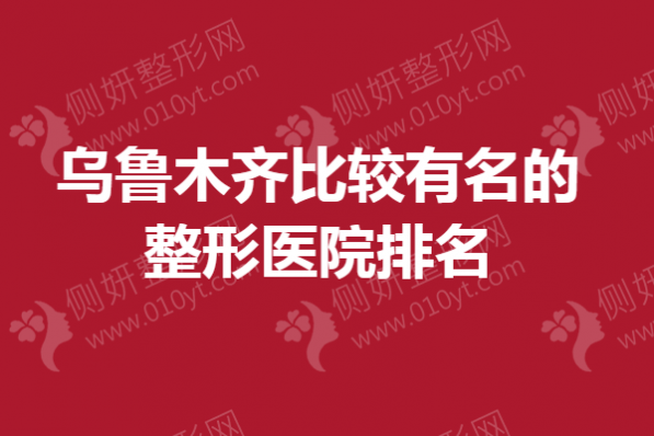 乌鲁木齐比较有名的整形美容医院排名榜
