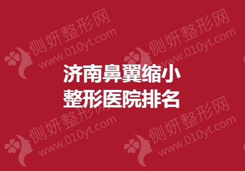 济南鼻翼缩小整形医院排名榜