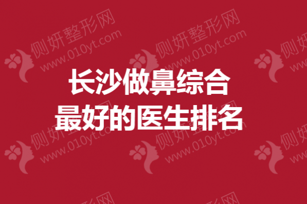 长沙做鼻综合最好的医生排名