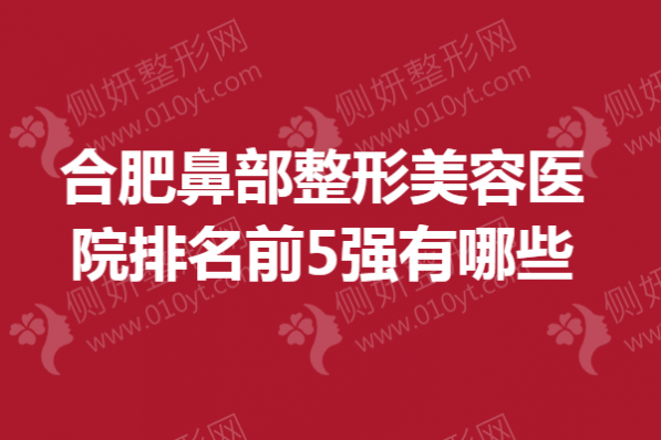 合肥鼻部整形美容医院排名前5强有哪些