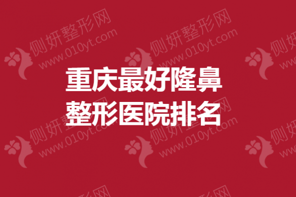 重庆最好隆鼻整形医院排名