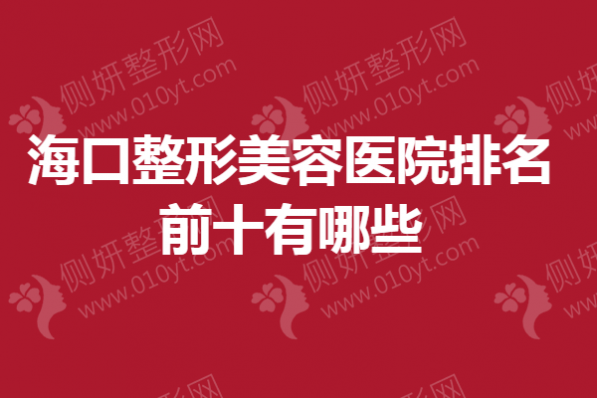 海口整形美容医院排名前十有哪些