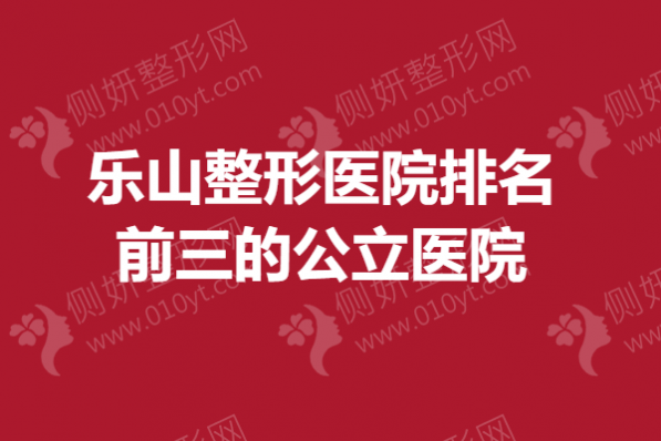 乐山整形美容医院排名前三的公立医院