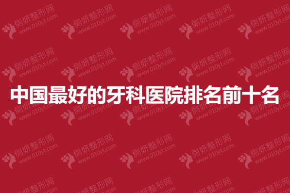 中国最好的牙科医院排名前十名