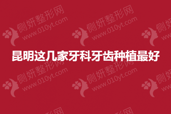 昆明这几家牙科牙齿种植最好