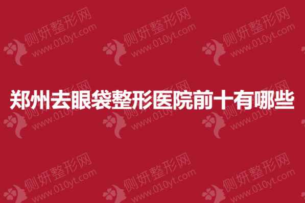 郑州去眼袋整形美容医院前十有哪些
