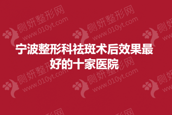 宁波整形科祛斑术后效果最好的十家医院