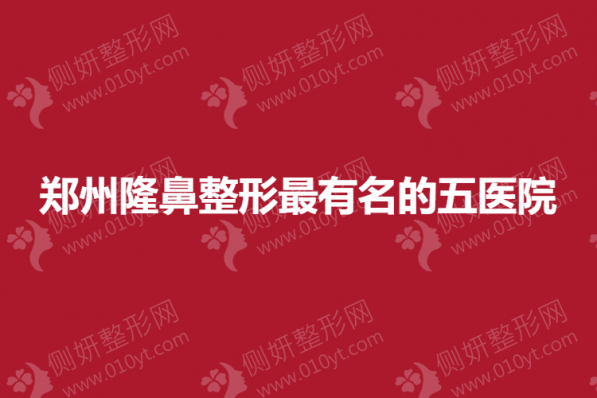 郑州隆鼻整形最有名的五医院