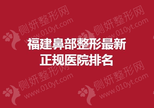 福建鼻部整形最新正规医院排名