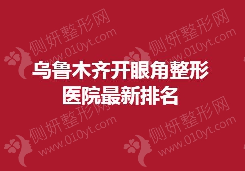 乌鲁木齐开眼角整形医院最新排名