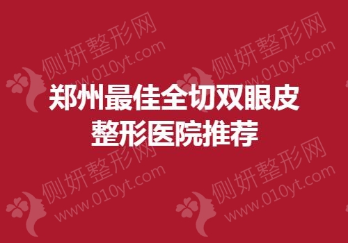 郑州最佳全切双眼皮整形医院推荐