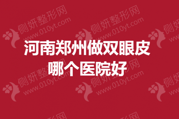河南郑州做双眼皮哪个医院好