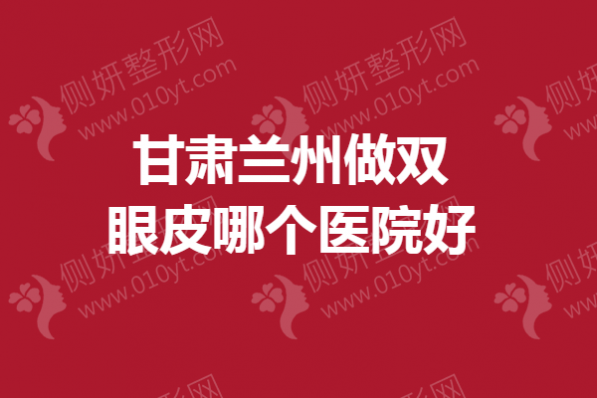 甘肃兰州做双眼皮哪个医院好