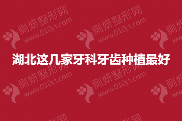 湖北这几家牙科牙齿种植最好