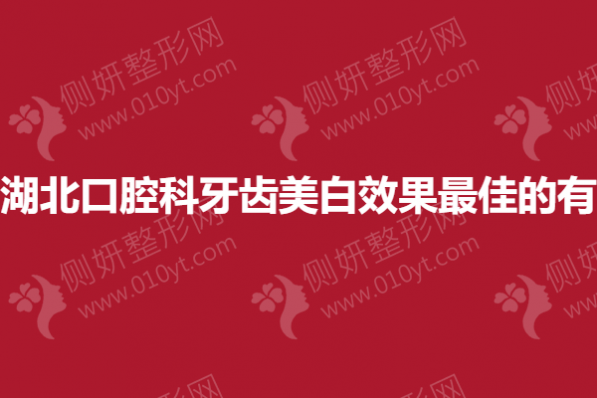 湖北口腔科牙齿美白效果最佳的有