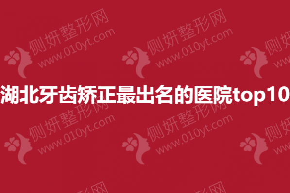 湖北牙齿矫正最出名的医院top10
