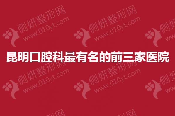 昆明口腔科最有名的前三家医院