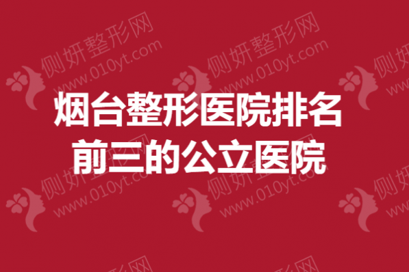 烟台整形美容医院排名前三的公立医院