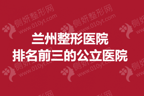 兰州整形美容医院排名前三的公立医院