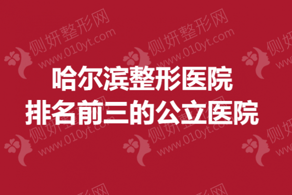 哈尔滨整形医院排名前三的公立医院