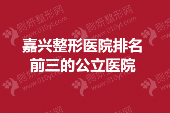 嘉兴整形医院排名前三的公立医院