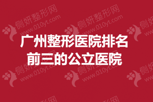 广州整形医院排名前三的公立医院