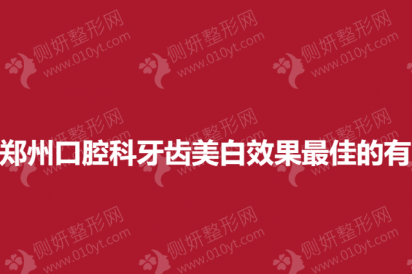 郑州口腔科牙齿美白效果最佳的有