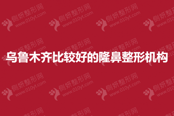 乌鲁木齐比较好的隆鼻整形机构