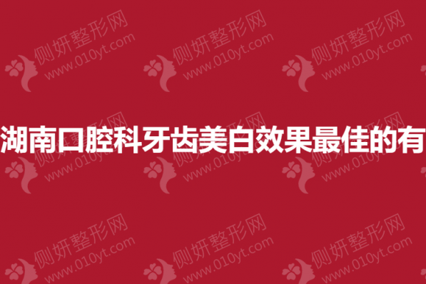 湖南口腔科牙齿美白效果最佳的有