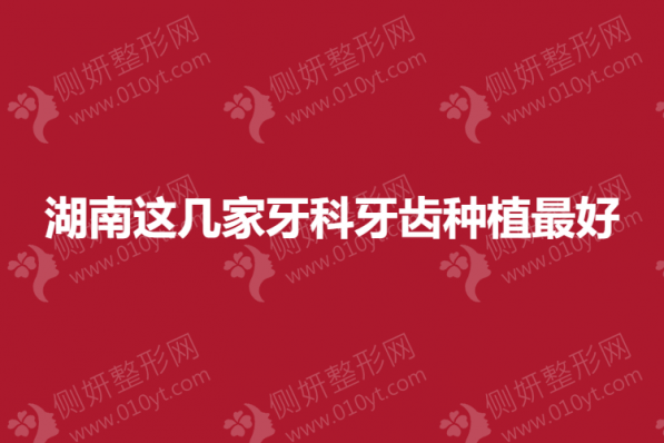 湖南这几家牙科牙齿种植最好