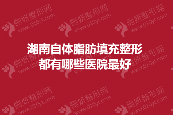 湖南自体脂肪填充整形都有哪些医院最好