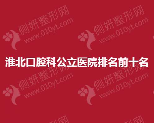 淮北口腔科公立医院排名前十名