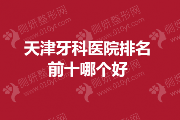 天津牙科医院排名前十哪个好