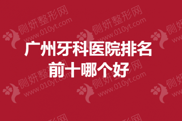 广州牙科医院排名前十哪个好
