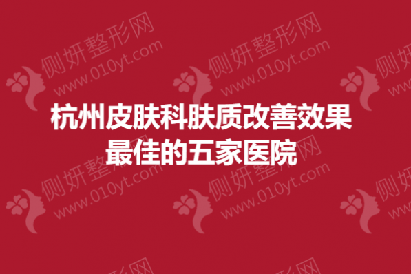 杭州皮肤科肤质改善效果最佳的五家医院