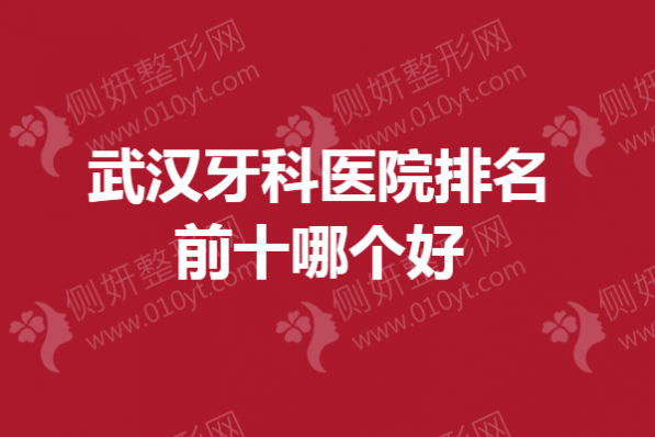 武汉市牙科医院排名前十哪个好