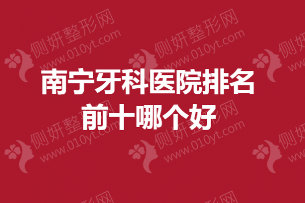 南宁牙科医院排名前十哪个好