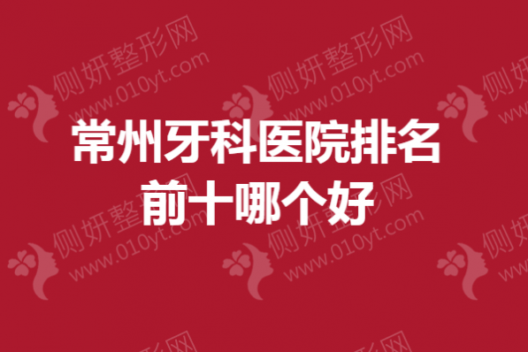 常州牙科医院排名前十哪个好