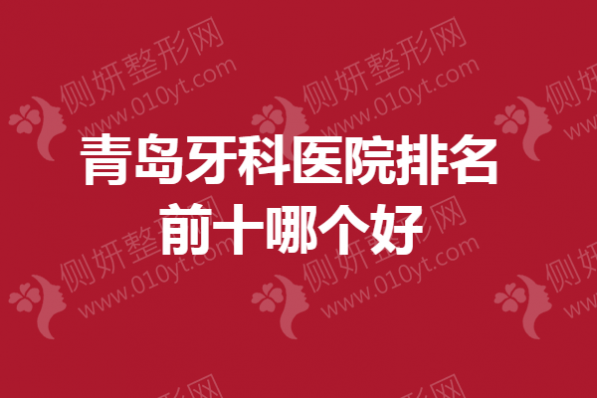 青岛牙科医院排名前十哪个好