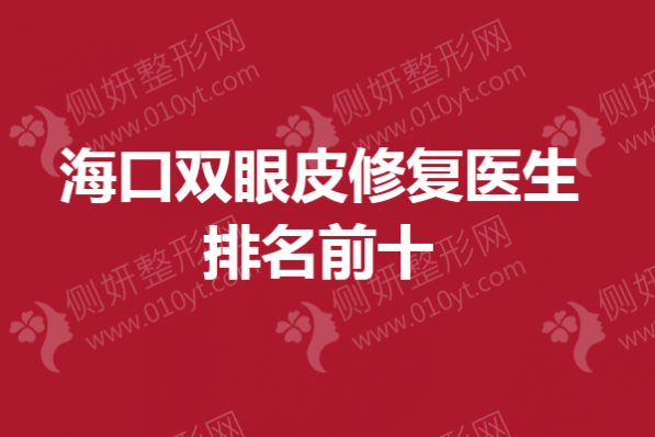 海口双眼皮修复医生排名前十
