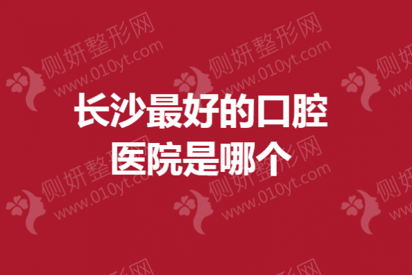 长沙最好的口腔医院是哪个
